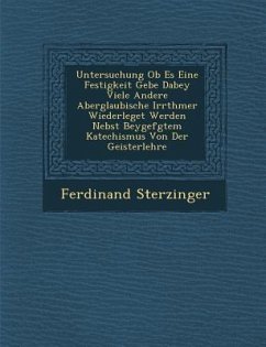 Untersuchung OB Es Eine Festigkeit Gebe Dabey Viele Andere Aberglaubische Irrth Mer Wiederleget Werden Nebst Beygef Gtem Katechismus Von Der Geisterle - Sterzinger, Ferdinand