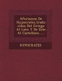 Aforismos de Hypocrates, Traducidos del Griego Al Lat N y de Este Al Castellano......