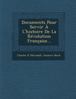 Documents Pour Servir A L'Histoire de La Revolution Francaise... - Hericault, Charles D.; Bord, Gustave