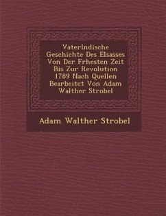 Vaterl Ndische Geschichte Des Elsasses Von Der Fr Hesten Zeit Bis Zur Revolution 1789 Nach Quellen Bearbeitet Von Adam Walther Strobel - Strobel, Adam Walther