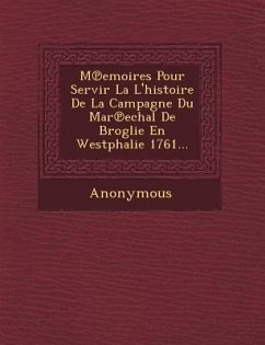 M Emoires Pour Servir La L'Histoire de La Campagne Du Mar Echal de Broglie En Westphalie 1761... - Anonymous