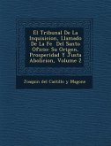 El Tribunal de La Inquisicion, Llamado de La Fe del Santo Oficio: Su Origen, Prosperidad y Justa Abolicion, Volume 2