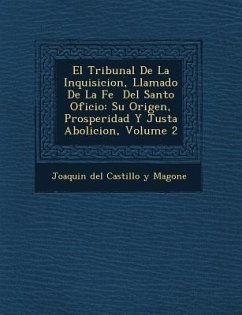 El Tribunal de La Inquisicion, Llamado de La Fe del Santo Oficio: Su Origen, Prosperidad y Justa Abolicion, Volume 2
