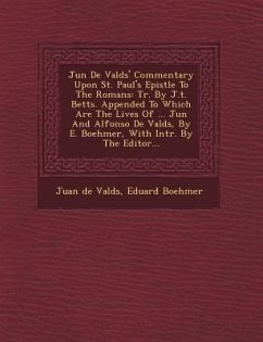Ju N de Vald S' Commentary Upon St. Paul's Epistle to the Romans: Tr. by J.T. Betts. Appended to Which Are the Lives of ... Ju N and Alfonso de Vald S - Valdes, Juan De; Boehmer, Eduard