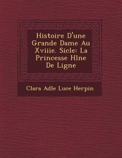 Histoire D'Une Grande Dame Au Xviiie. Si Cle: La Princesse H L Ne de Ligne