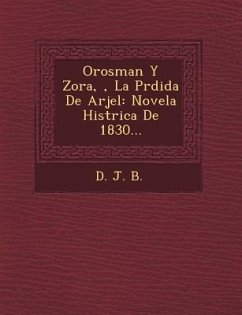 Orosman Y Zora, �, La P�rdida De Arjel: Novela Hist�rica De 1830... - B, D. J.