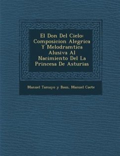 El Don Del Cielo: Composicion Aleg�rica Y Melodram�tica Alusiva Al Nacimiento Del La Princesa De Asturias - Ca&