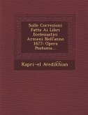 Sulle Correzioni Fatte AI Libri Ecclesiastici Armeni Nell'anno 1677: Opera Postuma...