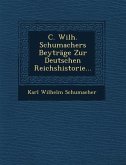 C. Wilh. Schumachers Beytrage Zur Deutschen Reichshistorie...