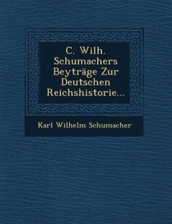 C. Wilh. Schumachers Beytrage Zur Deutschen Reichshistorie... - Schumacher, Karl Wilhelm