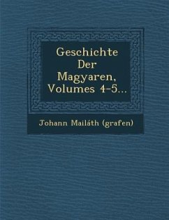 Geschichte Der Magyaren, Volumes 4-5... - (Grafen), Johann Mailáth