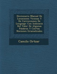 Diccionario Manual De Locuciones Viciosas Y De Correcciones De Lenguaje: Con Indicaci�n Del Valor De Algunas Palabras Y Ciertas Nociones Gramat - Ort&