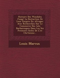 Histoire Des Wandales Jusqu'� La Destuction De Leur Empire En Afrique: Avec Recherches Sur Le Commerce Des �tats Barbaresques Dans Les S - Marcus, Louis