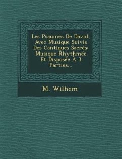 Les Psaumes De David, Avec Musique Suivis Des Cantiques Sacrés: Musique Rhythmée Et Disposée À 3 Parties... - Wilhem, M.