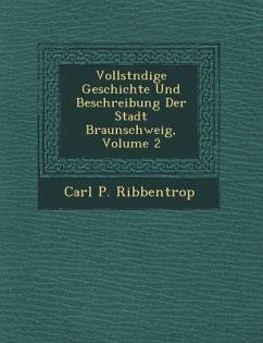 Vollst Ndige Geschichte Und Beschreibung Der Stadt Braunschweig, Volume 2 - Ribbentrop, Carl P.
