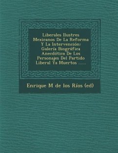 Liberales Ilustres Mexicanos De La Reforma Y La Intervención: Galería Biográfica Anecdótica De Los Personajes Del Partido Liberal Ya Muertos ......