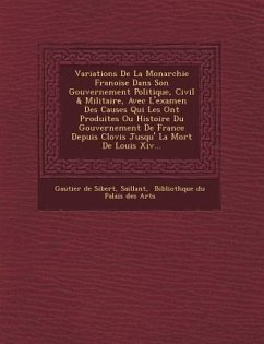 Variations de La Monarchie Fran Oise Dans Son Gouvernement Politique, Civil & Militaire, Avec L'Examen Des Causes Qui Les Ont Produites Ou Histoire Du - Sibert, Gautier De