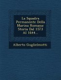 La Squadra Permanente Della Marina Romana: Storia Dal 1573 Al 1644...