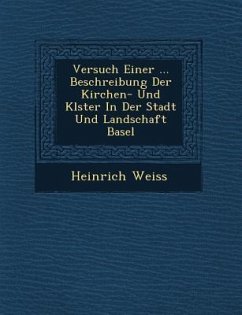 Versuch Einer ... Beschreibung Der Kirchen- Und Kl Ster in Der Stadt Und Landschaft Basel - Weiss, Heinrich