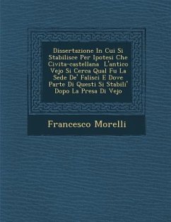 Dissertazione in Cui Si Stabilisce Per Ipotesi Che Civita-Castellana L'Antico Vejo Si Cerca Qual Fu La Sede de' Falisci E Dove Parte Di Questi Si Stab - Morelli, Francesco