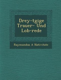 Drey-t�gige Trauer- Und Lob-rede - Nativitate, Raymundus A.