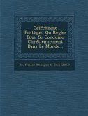 Catechisme Pratique, Ou Regles Pour Se Conduire Chretiennement Dans Le Monde...