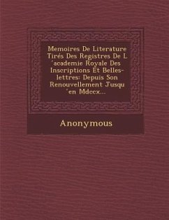 Memoires de Literature Tires Des Registres de L Academie Royale Des Inscriptions Et Belles-Lettres: Depuis Son Renouvellement Jusqu En MDCCX... - Anonymous