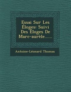 Essai Sur Les Eloges: Suivi Des Eloges de Marc-Aurele...... - Thomas, Antoine Leonard