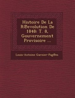 Histoire de La R Evolution de 1848: T. 8, Gouvernement Provisoire ... - Garnier-Pages, Louis-Antoine