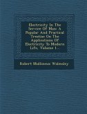 Electricity In The Service Of Man: A Popular And Practical Treatise On The Applications Of Electricity To Modern Life, Volume 1...