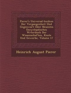 Pierer's Universal-lexikon Der Vergangenheit Und Gegenwart Oder Neuestes Encyclop�disches W�rterbuch Der Wissenschaften, K�nste U - Pierer, Heinrich August