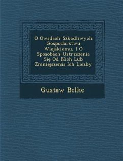 O Owadach Szkodliwych Gospodarstwu Wiejskiemu, I O Sposobach Ustrze Enia Si Od Nich Lub Zmniejszenia Ich Liczby - Belke, Gustaw