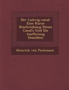 Der Ludwig-canal: Eine Kurze Beschreibung Dieses Canal's Und Die Ausf�hrung Desselben - Pechmann, Heinrich von