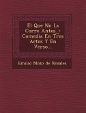 El Que No La Corre Antes_: Comedia En Tres Actos y En Verso...