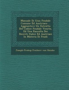 Manuale Di Gius Feudale Comune Ed Austriaco ... Aggiuntovi Un Estratto del Codice Feudale Veneto, Ed Una Raccolta Dei Decreti Italici Ed Austriaci in