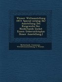 Wiener Weltausstellung 1873: Special-catalog Der Ausstellung Des K�nigreichs Der Niederlande [nebst Einem Uebersichtsplan Dieser Ausstellung