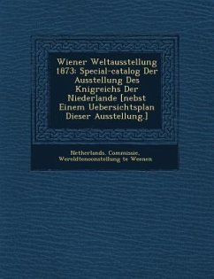 Wiener Weltausstellung 1873: Special-catalog Der Ausstellung Des K�nigreichs Der Niederlande [nebst Einem Uebersichtsplan Dieser Ausstellung