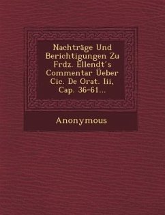 Nachtrage Und Berichtigungen Zu Frdz. Ellendt S Commentar Ueber CIC. de Orat. III, Cap. 36-61... - Anonymous