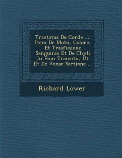 Tractatus de Corde ...: Item de Motu, Colore, Et Trasfusione Sanguinis Et de Chyli in Eum Transitu, UT Et de Venae Sectione ... - Lower, Richard
