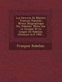 Les Oeuvres de Maistre Francois Rabelais: Notice Biographique Sur Rabelais. Notes Sur Le Lexique Et La Langue de Rabelais. Glossaire (A-L) 1902...
