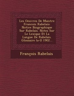 Les Oeuvres de Maistre Francois Rabelais: Notice Biographique Sur Rabelais. Notes Sur Le Lexique Et La Langue de Rabelais. Glossaire (A-L) 1902... - Rabelais, Francois