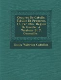Oeuvres de Catulle, Tibulle Et Properce, Tr. Par MM. Heguin de Guerle, A. Valatour Et J. Genouille...