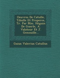 Oeuvres de Catulle, Tibulle Et Properce, Tr. Par MM. Heguin de Guerle, A. Valatour Et J. Genouille... - Catullus, Gaius Valerius