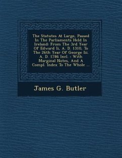 The Statutes At Large, Passed In The Parliaments Held In Ireland: From The 3rd Year Of Edward Ii, A. D. 1310, To The 26th Year Of George Iii. A. D. 17 - Butler, James G.
