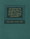 Les Exercices Du Tr�s-pieux Dom J. Thaul�re Sur La Vie Et Sur La Passion De Notre-seigneur J�sus-christ...