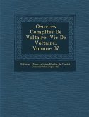 Oeuvres Compl Tes de Voltaire: Vie de Voltaire, Volume 37