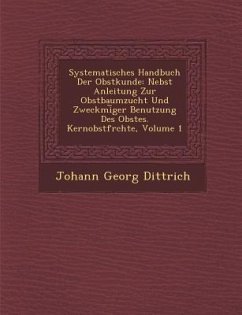 Systematisches Handbuch Der Obstkunde: Nebst Anleitung Zur Obstbaumzucht Und Zweckm�i︣ger Benutzung Des Obstes. Kernobstfr�chte, - Dittrich, Johann Georg