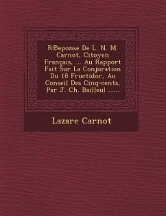 R Eponse de L. N. M. Carnot, Citoyen Francais, ... Au Rapport Fait Sur La Conjuration Du 18 Fructidor, Au Conseil Des Cinq-Cents, Par J. Ch. Bailleul - Carnot, Lazare Nicolas Marguerite