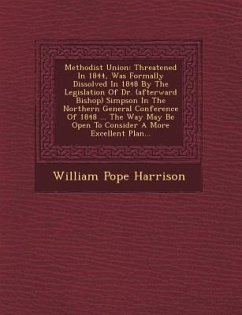 Methodist Union: Threatened in 1844, Was Formally Dissolved in 1848 by the Legislation of Dr. (Afterward Bishop) Simpson in the Norther - Harrison, William Pope