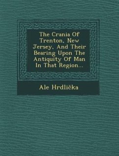 The Crania of Trenton, New Jersey, and Their Bearing Upon the Antiquity of Man in That Region... - Hrdlicka, Ale